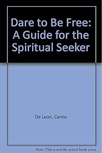 Dare to Be Free: A Guide for the Spiritual Seeker by Carlos De Leon