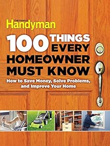 100 Things Every Homeowner Must Know: How to Save Money, Solve Problems and Improve Your Home