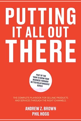 Putting it All Out There:: The Complete Playbook for Selling Products and Services Through the Right Channels (How to Grow Your Business Through Better Relationships)