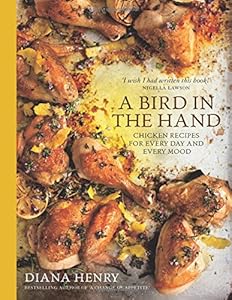 A Bird in the Hand: Chicken Recipes for Every Day and Every Mood