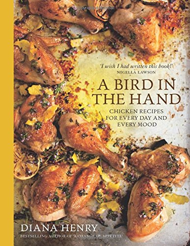 A Bird in the Hand: Chicken Recipes for Every Day and Every Mood by Diana Henry