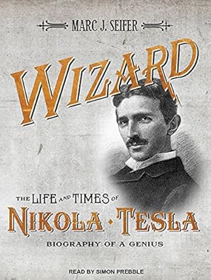Wizard: The Life and Times of Nikola Tesla: Biography of a Genius