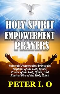 Holy Spirit Encounter Prayers: Powerful Prayers that brings the Baptism of the Holy Spirit, Power of the Holy Spirit, and Revival Fire of the Holy Spirit. by Peter I. O