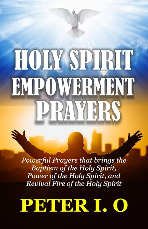Holy Spirit Encounter Prayers: Powerful Prayers that brings the Baptism of the Holy Spirit, Power of the Holy Spirit, and Revival Fire of the Holy Spirit. by Peter I. O