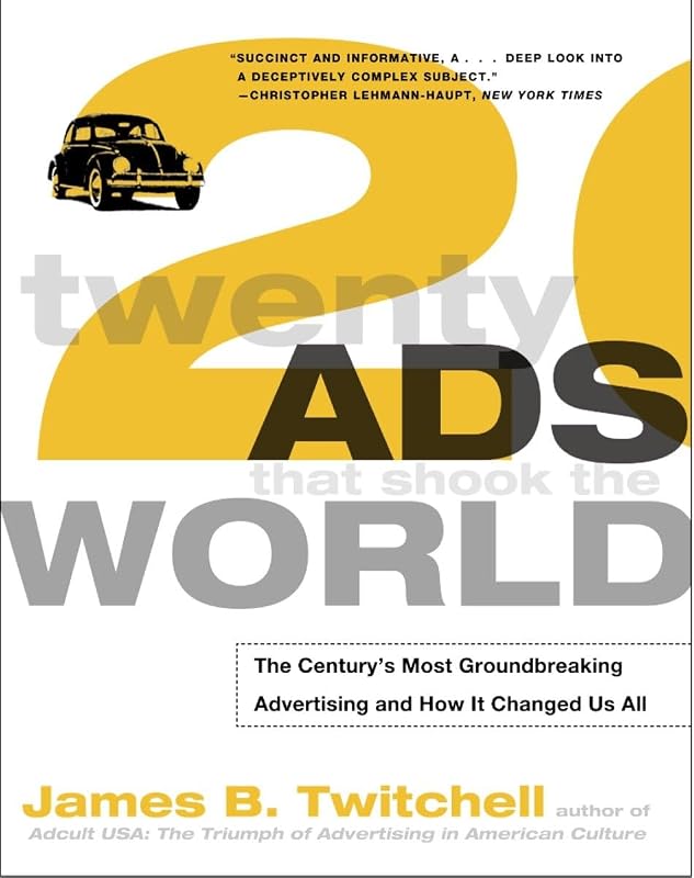Twenty Ads That Shook the World: The Century's Most Groundbreaking Advertising and How It Changed Us All by James B. Twitchell