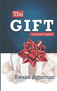 THE GIFT ... YOU CAN'T REJECT by KWAKU AGYEMAN