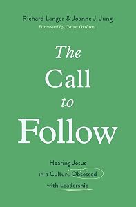 The Call to Follow: Hearing Jesus in a Culture Obsessed with Leadership by Richard Langer