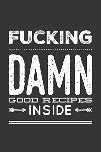 Fucking Damn Good Recipes Inside: Blank Recipe Cookbook Funny Humor Gag Gift Write In Favorite Secret Recipes Save Family Recipes Makes A Great Gift by Dumkist