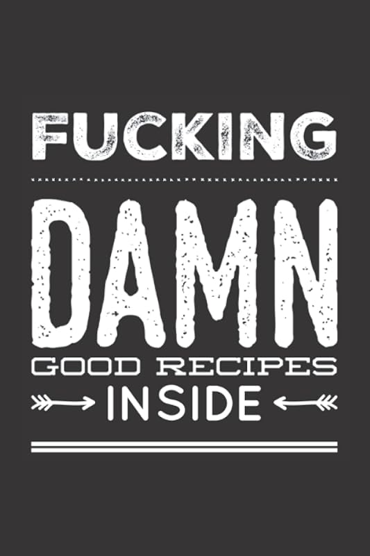 Fucking Damn Good Recipes Inside: Blank Recipe Cookbook Funny Humor Gag Gift Write In Favorite Secret Recipes Save Family Recipes Makes A Great Gift by Dumkist