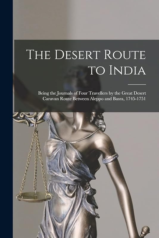 The Desert Route to India: Being the Journals of Four Travellers by the Great Desert Caravan Route Between Aleppo and Basra, 1745-1751 by Anonymous