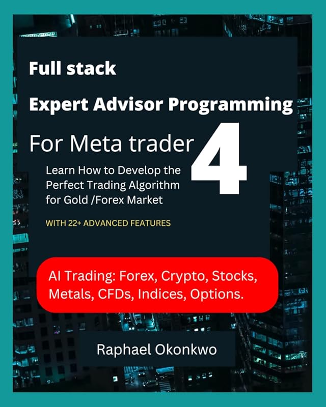 Full stack Expert Advisor Programming For Meta trader 4: LEARN HOW TO DEVELOP THE PERFECT TRADING ALGORITHM FOR GOLD /FOREX MARKETS by Raphael Okonkwo