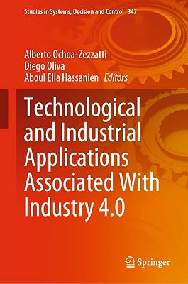 Technological and Industrial Applications Associated With Industry 4.0 (Studies in Systems, Decision and Control Book 347)