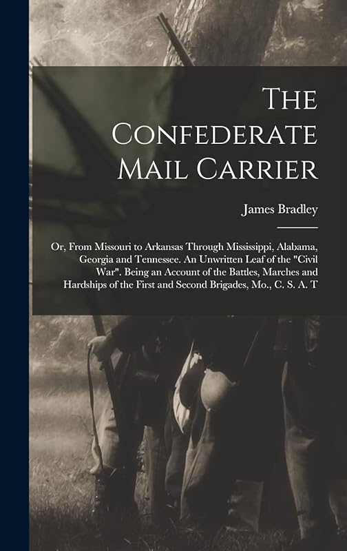 The Confederate Mail Carrier; or, From Missouri to Arkansas Through Mississippi, Alabama, Georgia and Tennessee. An Unwritten Leaf of the "Civil War". ... First and Second Brigades, Mo., C. S. A. T by James Bradley