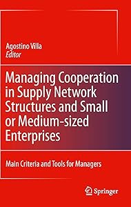 Managing Cooperation in Supply Network Structures and Small or Medium-sized Enterprises: Main Criteria and Tools for Managers by Agostino Villa