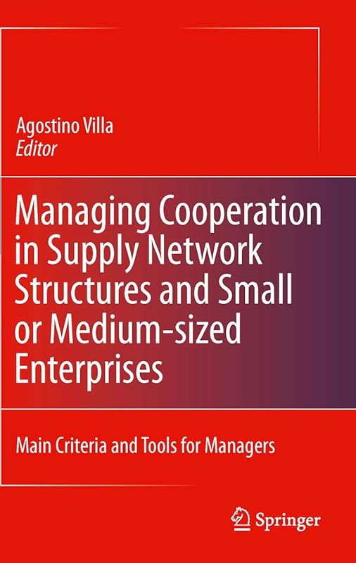 Managing Cooperation in Supply Network Structures and Small or Medium-sized Enterprises: Main Criteria and Tools for Managers by Agostino Villa