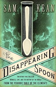 The Disappearing Spoon: And Other True Tales of Madness, Love, and the History of the World from the Periodic Table of the Elements by Sam Kean