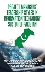PROJECT MANAGERS’ LEADERSHIP STYLES IN INFORMATION TECHNOLOGY SECTOR OF PAKISTAN by MUHAMMAD KHALIQUE AHMAD