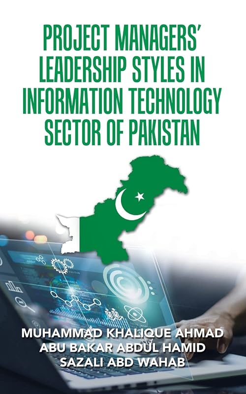 PROJECT MANAGERS’ LEADERSHIP STYLES IN INFORMATION TECHNOLOGY SECTOR OF PAKISTAN by MUHAMMAD KHALIQUE AHMAD