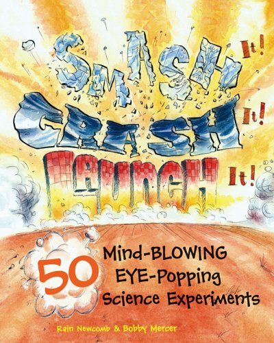 Smash It! Crash It! Launch It!: 50 Mind-Blowing, Eye-Popping Science Experiments by Rain Newcomb