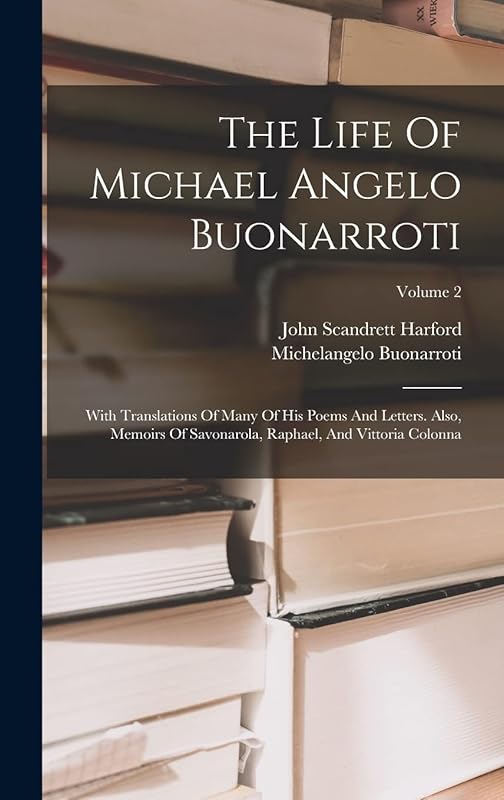 The Life Of Michael Angelo Buonarroti: With Translations Of Many Of His Poems And Letters. Also, Memoirs Of Savonarola, Raphael, And Vittoria Colonna; Volume 2 by John Scandrett Harford