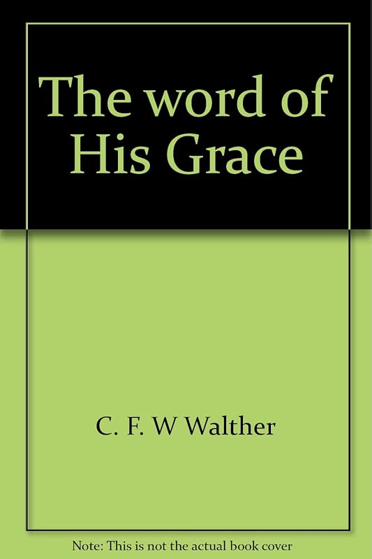 The Word of His Grace: Occasional and Festival Sermons by C. F. W Walther