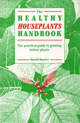 THE HEALTHY HOUSPLANTS HANDBOOK (The practical guide to growing indoor plants) by David Squire