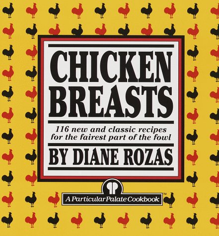 Chicken Breasts: 116 New and Classic Recipes for the Fairest Part of the Fowl by Diane Rozas
