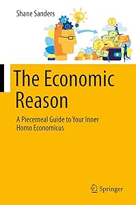 The Economic Reason: A Piecemeal Guide to Your Inner Homo Economicus by Shane Sanders
