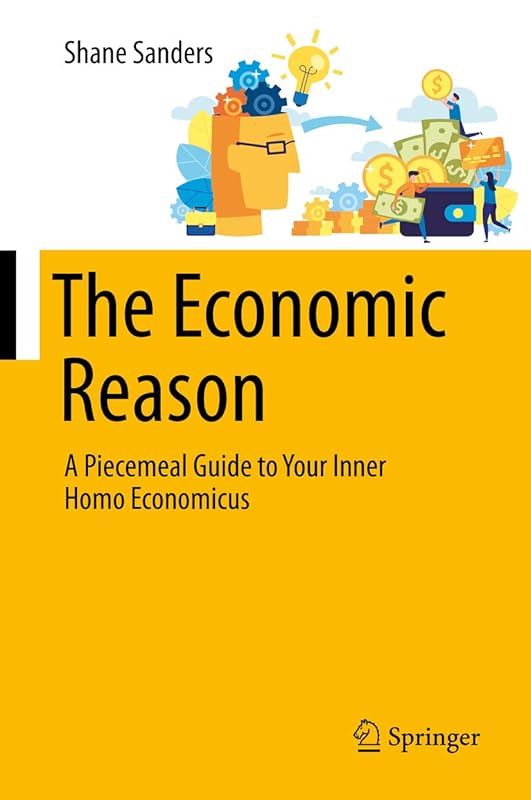 The Economic Reason: A Piecemeal Guide to Your Inner Homo Economicus by Shane Sanders