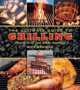 The Ultimate Guide to Grilling: How to Grill Just About Anything by Rick Browne