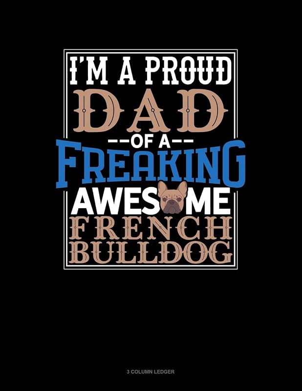I Am A Proud Dad Of A Freaking Awesome French Bulldog: 3 Column Ledger by Jeryx Publishing