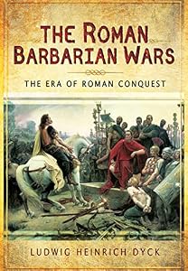 The Roman Barbarian Wars: The Era of Roman Conquest by Ludwig Heinrich Dyck