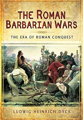 The Roman Barbarian Wars: The Era of Roman Conquest