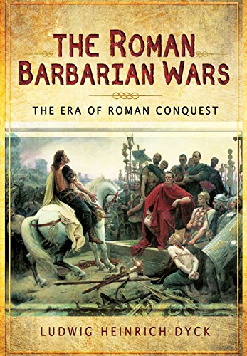 The Roman Barbarian Wars: The Era of Roman Conquest by Ludwig Heinrich Dyck