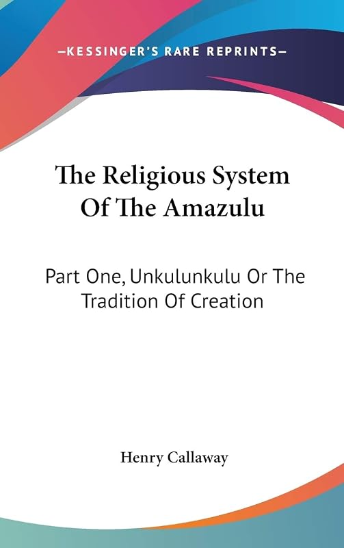 The Religious System Of The Amazulu: Part One, Unkulunkulu Or The Tradition Of Creation by Henry Callaway