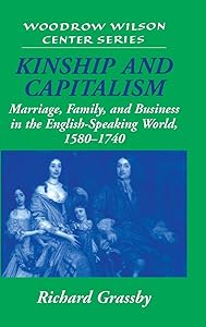 Kinship and Capitalism: Marriage, Family, and Business in the English-Speaking World, 1580–1740 (Woodrow Wilson Center Press) by Richard Grassby