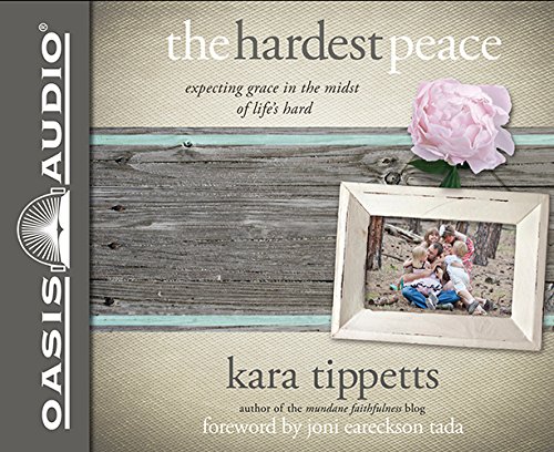 The Hardest Peace: Expecting Grace in the Midst of Life's Hard by Kara Tippetts