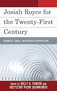 Josiah Royce for the Twenty-first Century: Historical, Ethical, and Religious Interpretations by Kelly Parker Grand Valley State Univer