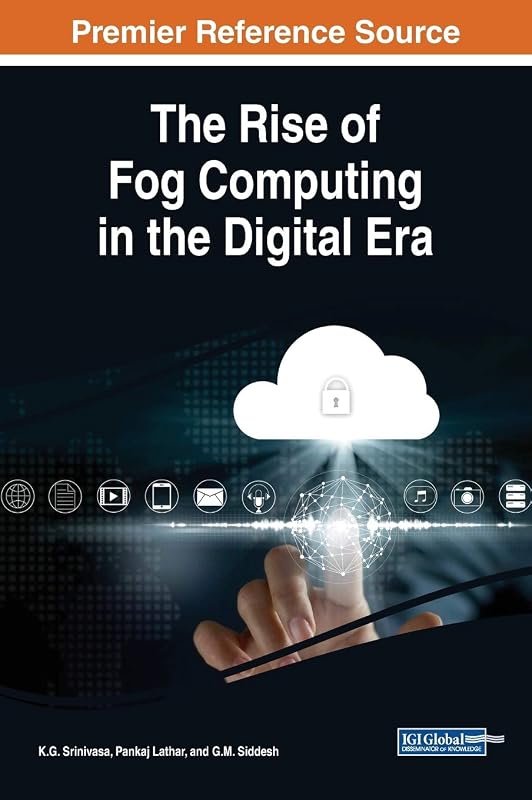 The Rise of Fog Computing in the Digital Era (Advances in Computer and Electrical Engineering) by K.G. Srinivasa