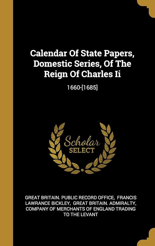 Calendar Of State Papers, Domestic Series, Of The Reign Of Charles Ii: 1660-[1685] by Great Britain. Public Record Office