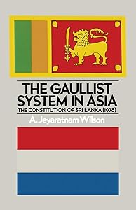 The Gaullist System in Asia: The Constitution of Sri Lanka (1978) by A.Jeyaratnam Wilson