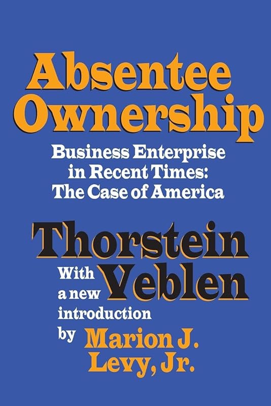 Absentee Ownership: Business Enterprise in Recent Times - The Case of America by Thorstein Veblen