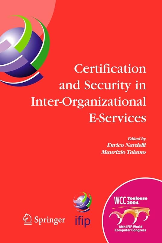 Certification and Security in Inter-Organizational E-Services: IFIP 18th World Computer Congress, August 22-27, 2004, Toulouse, France (IFIP Advances in Information and Communication Technology, 177) by Enrico Nardelli