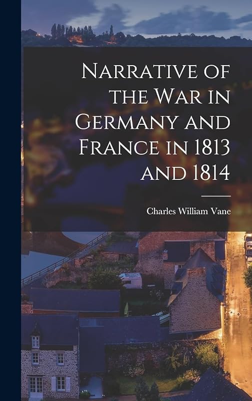 Narrative of the War in Germany and France in 1813 and 1814 by Charles William Vane