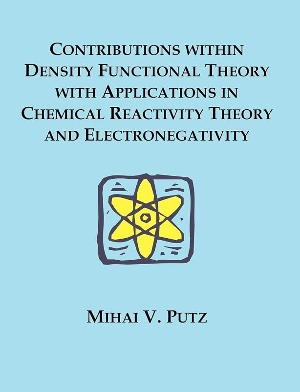 Contributions within Density Functional Theory with Applications in Chemical Reactivity Theory and Electronegativity by Mihai V Putz