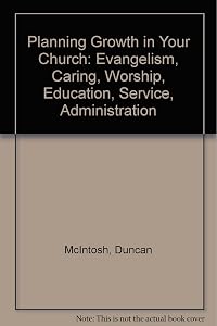 Planning Growth in Your Church: Evangelism, Caring, Worship, Education, Service, Administration by Duncan McIntosh
