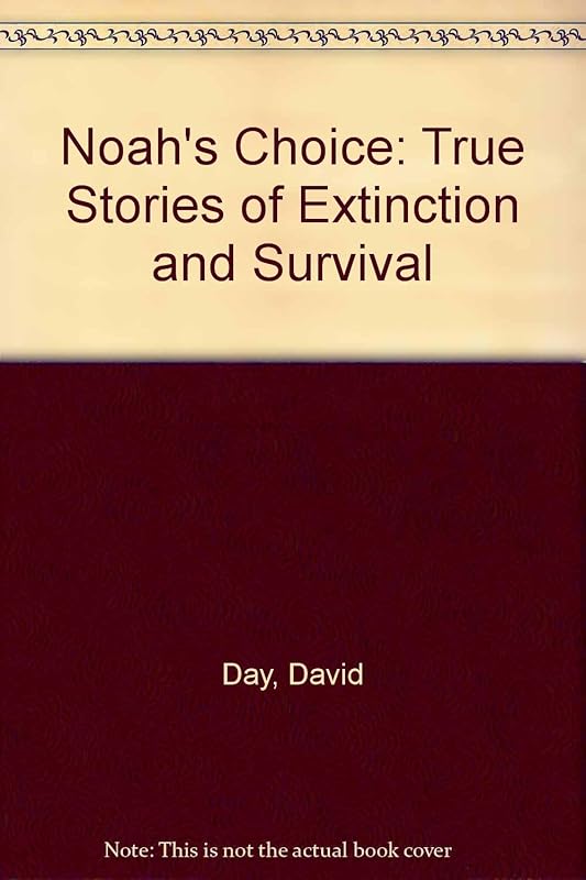 Noah's Choice : True Stories of Extinction and Survival by David Day