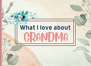 What I Love About Grandma: Prompted Fill In The Blank I Love You Book for Grandma. Things I Love About you Book for Grandma Gift from Grandkids. (All About My Grandma Books) by Evelyn R. Publishing