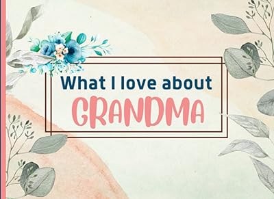 What I Love About Grandma: Prompted Fill In The Blank I Love You Book for Grandma. Things I Love About you Book for Grandma Gift from Grandkids. (All About My Grandma Books)