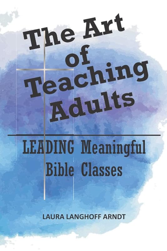 The Art of Teaching Adults: Leading Meaningful Bible Studies by Laura Langhoff Arndt